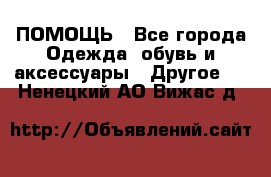 ПОМОЩЬ - Все города Одежда, обувь и аксессуары » Другое   . Ненецкий АО,Вижас д.